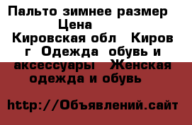 Пальто зимнее размер 62 › Цена ­ 2 000 - Кировская обл., Киров г. Одежда, обувь и аксессуары » Женская одежда и обувь   
